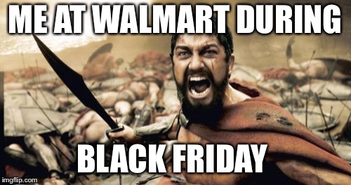 Me at walmart during black friday jokes warriors
