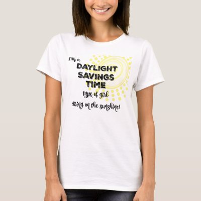  “I’m A Daylight Saving Time Type Of Girl Bring On The Sunshine!” T-Shirt