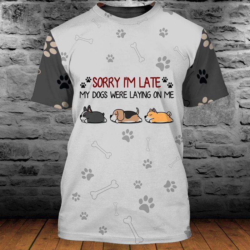 Sorry I'm Late My Dogs Were Laying On Me 3d Tshirt